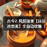 古今2-风起蓬莱【狂岚追击流】全自动攻略（10.27更新后）（图3）
