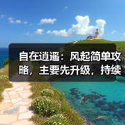 自在逍遥:风起简单攻略,主要先升级,持续更新中(图4) 自在逍遥:风起简单攻略,主要先升级,持续更新中(图4)
