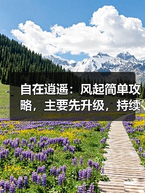 自在逍遥:风起简单攻略,主要先升级,持续更新中(图3) 自在逍遥:风起简单攻略,主要先升级,持续更新中(图3)