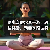 逆水寒逆水寒手游：段位奖励，新赛季段位奖励重置，每周升级攻略。（图1）