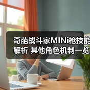 奇葩战斗家MINi枪技能解析 其他角色机制一览（图1）