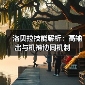 洛贝拉技能解析：高输出与机神协同机制（图3）