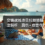 交错战线洛贝拉技能强度解析：真伤+攻击夺取机制详解（图2）