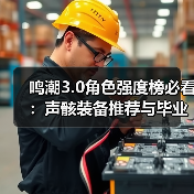 鸣潮3.0角色强度榜必看:声骸装备推荐与毕业搭配指南(图1) 鸣潮3.0角色强度榜必看:声骸装备推荐与毕业搭配指南(图1)