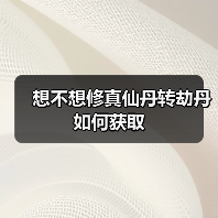 想不想修真仙丹转劫丹如何获取（图2）