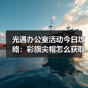 光遇办公室活动今日攻略:彩旗尖帽怎么获取?(图1) 光遇办公室活动今日攻略:彩旗尖帽怎么获取?(图1)