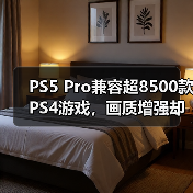 PS5 Pro兼容超8500款PS4游戏，画质增强却难提帧率？（图3）