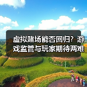 虚拟赌场能否回归？游戏监管与玩家期待两难（图3）
