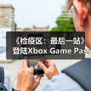 《检疫区：最后一站》登陆Xbox Game Pass，末日生存挑战来了？（图1）
