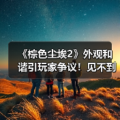 《棕色尘埃2》外观和谐引玩家争议！见不到学生妹了（图2）