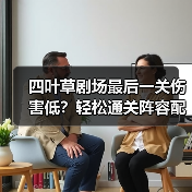 四叶草剧场最后一关伤害低？轻松通关阵容配置解析（图1）