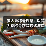 狼人杀称号攻略：以梦为马称号获取方式与套装收集全解析（图4）