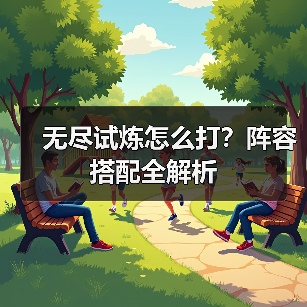 无尽试炼怎么打?阵容搭配全解析(图3) 无尽试炼怎么打?阵容搭配全解析(图3)