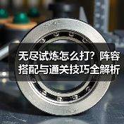 无尽试炼怎么打？阵容搭配与通关技巧全解析（图2）