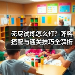 无尽试炼怎么打？阵容搭配与通关技巧全解析（图1）