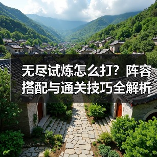 无尽试炼怎么打？阵容搭配与通关技巧全解析（图4）