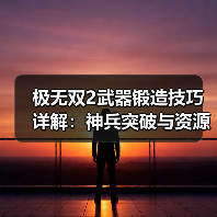 极无双2武器锻造技巧详解：神兵突破与资源分配全攻略（图3）