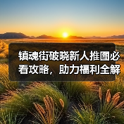 镇魂街破晓新人推图必看攻略，助力福利全解析（图2）