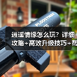 逍遥情缘怎么玩？详细攻略+高效升级技巧+帮派建设指南