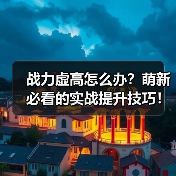 战力虚高怎么办?萌新必看的实战提升技巧!(图3) 战力虚高怎么办?萌新必看的实战提升技巧!(图3)