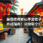 最强祖师修仙手游弟子养成指南！兑换码全汇