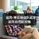 追风·青云爆追队武学技能阵容搭配攻略（图4）