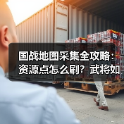 国战地图采集全攻略:资源点怎么刷?武将如何高效采集?(图2) 国战地图采集全攻略:资源点怎么刷?武将如何高效采集?(图2)