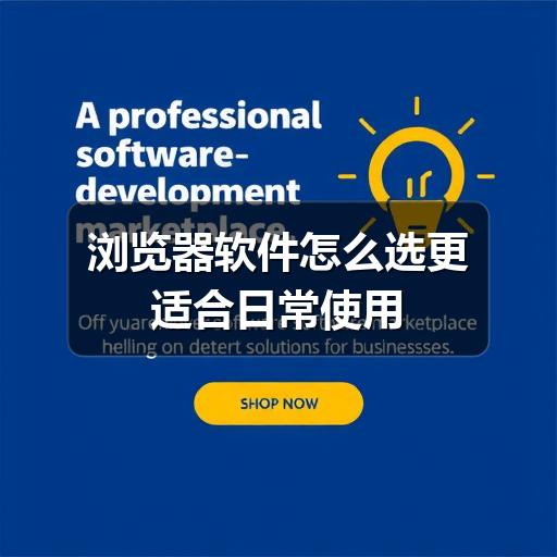 浏览器软件怎么选更适合日常使用